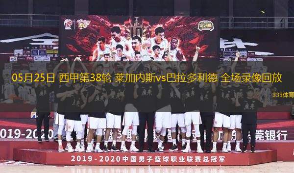 05月25日 西甲第38輪 萊加內(nèi)斯vs巴拉多利德 全場(chǎng)錄像回放