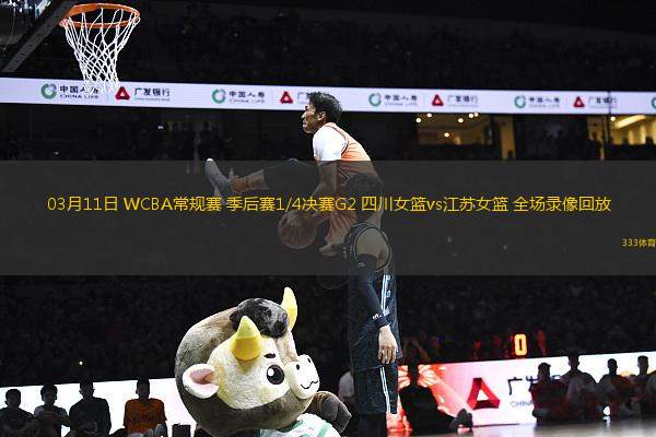 03月11日 WCBA常規(guī)賽 季后賽1/4決賽G2 四川女籃vs江蘇女籃 全場錄像回放