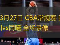 03月27日 CBA常規(guī)賽 四川vs同曦 全場(chǎng)錄像