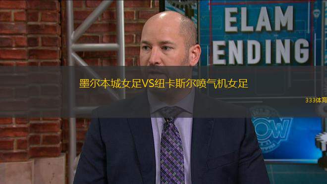 墨爾本城女足VS紐卡斯?fàn)枃姎鈾C女足