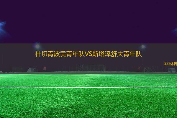 什切青波貢青年隊(duì)VS斯塔澤舒夫青年隊(duì)