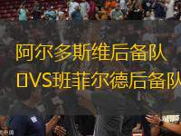 阿爾多斯維后備隊(duì)VS班菲爾德后備隊(duì)