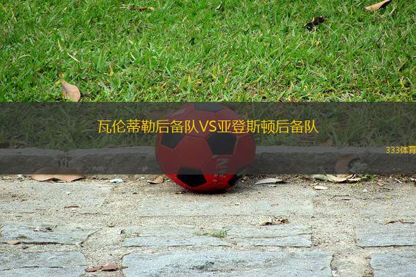 瓦倫蒂勒后備隊VS亞登斯頓后備隊